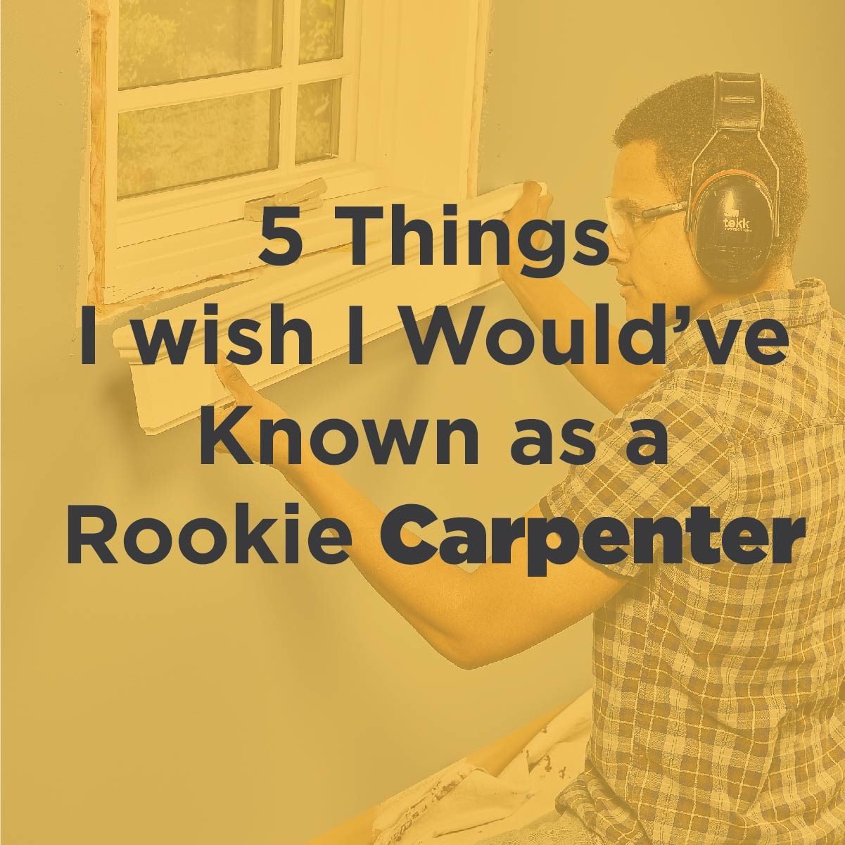 5 Things I Wish I Would Have Known as a Rookie Carpenter